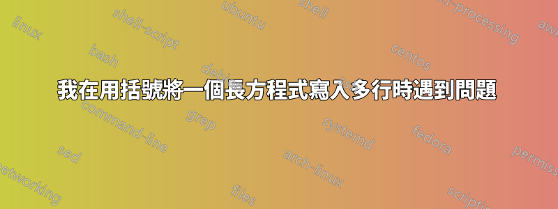 我在用括號將一個長方程式寫入多行時遇到問題