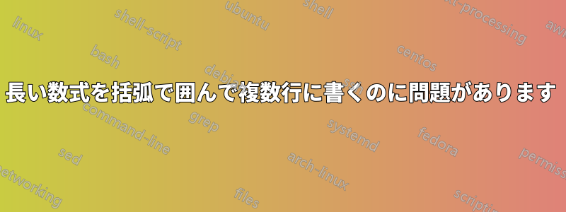 長い数式を括弧で囲んで複数行に書くのに問題があります