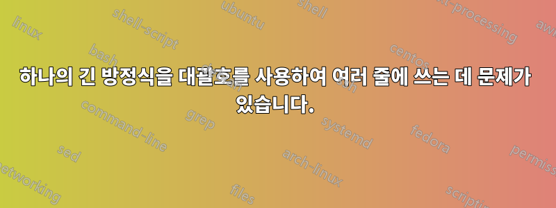 하나의 긴 방정식을 대괄호를 사용하여 여러 줄에 쓰는 데 문제가 있습니다.