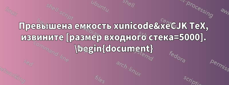 Превышена емкость xunicode&xeCJK TeX, извините [размер входного стека=5000]. \begin{document}