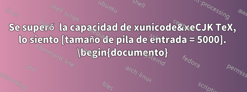 Se superó la capacidad de xunicode&xeCJK TeX, lo siento [tamaño de pila de entrada = 5000]. \begin{documento}