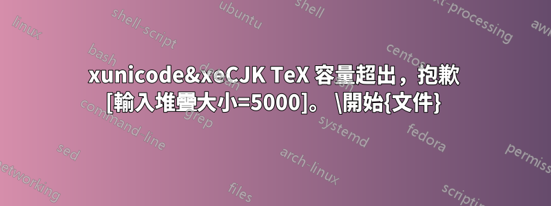 xunicode&xeCJK TeX 容量超出，抱歉 [輸入堆疊大小=5000]。 \開始{文件}