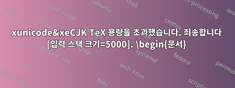 xunicode&xeCJK TeX 용량을 초과했습니다. 죄송합니다 [입력 스택 크기=5000]. \begin{문서}