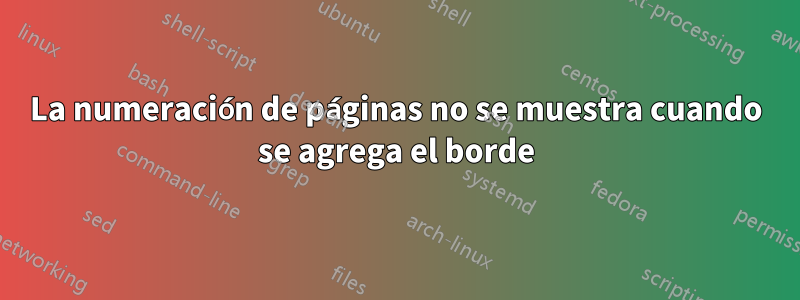 La numeración de páginas no se muestra cuando se agrega el borde