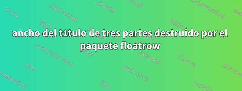 ancho del título de tres partes destruido por el paquete floatrow