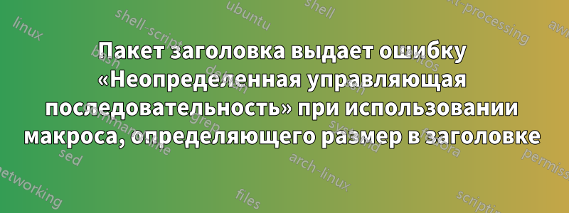 Пакет заголовка выдает ошибку «Неопределенная управляющая последовательность» при использовании макроса, определяющего размер в заголовке