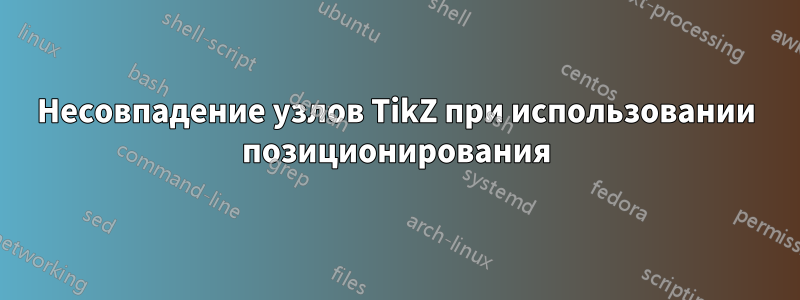 Несовпадение узлов TikZ при использовании позиционирования