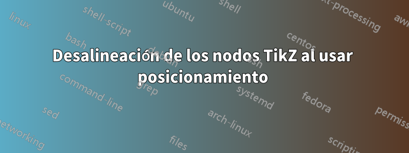 Desalineación de los nodos TikZ al usar posicionamiento