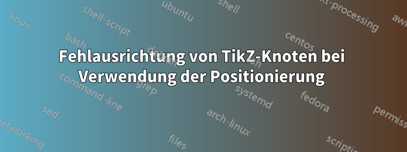 Fehlausrichtung von TikZ-Knoten bei Verwendung der Positionierung