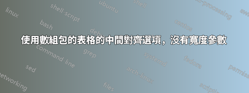 使用數組包的表格的中間對齊選項，沒有寬度參數