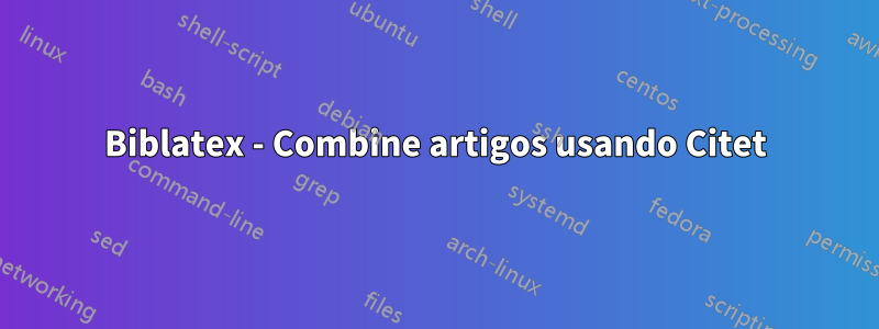 Biblatex - Combine artigos usando Citet