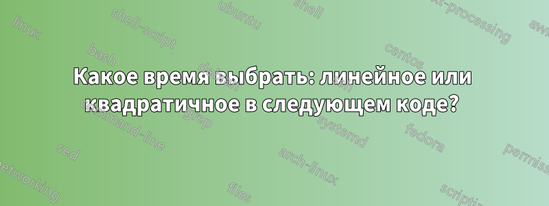 Какое время выбрать: линейное или квадратичное в следующем коде?