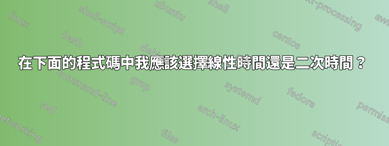 在下面的程式碼中我應該選擇線性時間還是二次時間？