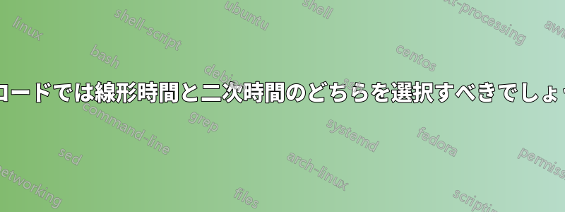 次のコードでは線形時間と二次時間のどちらを選択すべきでしょうか?