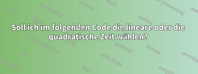 Soll ich im folgenden Code die lineare oder die quadratische Zeit wählen?