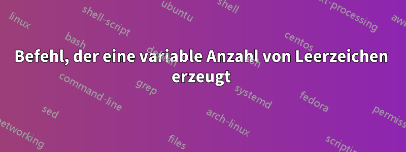 Befehl, der eine variable Anzahl von Leerzeichen erzeugt