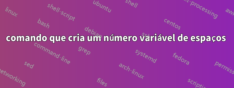 comando que cria um número variável de espaços