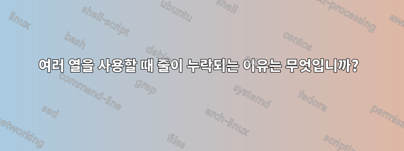 여러 열을 사용할 때 줄이 누락되는 이유는 무엇입니까? 