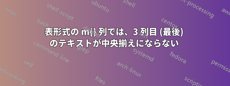 表形式の m{} 列では、3 列目 (最後) のテキストが中央揃えにならない