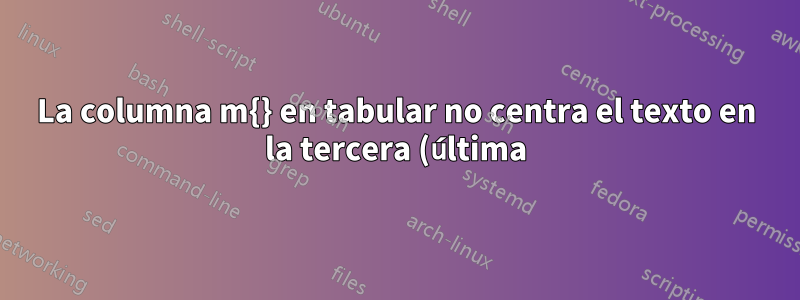 La columna m{} en tabular no centra el texto en la tercera (última) columna