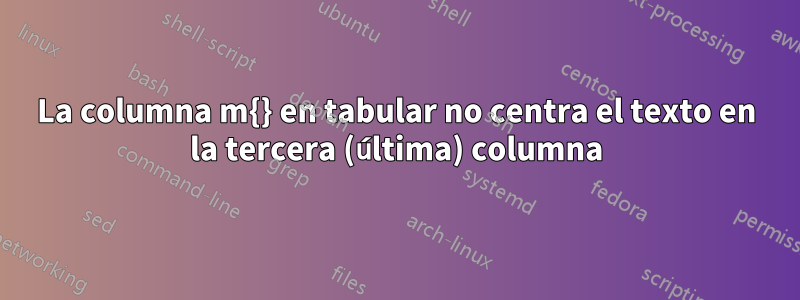 La columna m{} en tabular no centra el texto en la tercera (última) columna