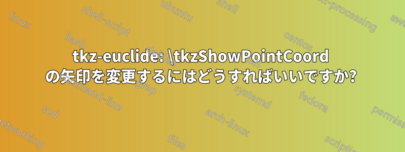 tkz-euclide: \tkzShowPointCoord の矢印を変更するにはどうすればいいですか?