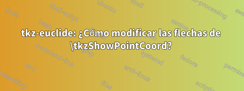 tkz-euclide: ¿Cómo modificar las flechas de \tkzShowPointCoord?