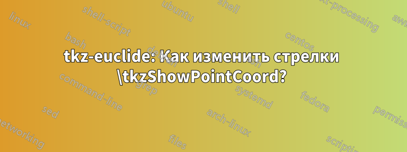 tkz-euclide: Как изменить стрелки \tkzShowPointCoord?