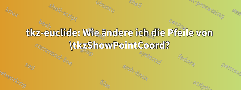 tkz-euclide: Wie ändere ich die Pfeile von \tkzShowPointCoord?