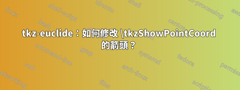 tkz-euclide：如何修改 \tkzShowPointCoord 的箭頭？