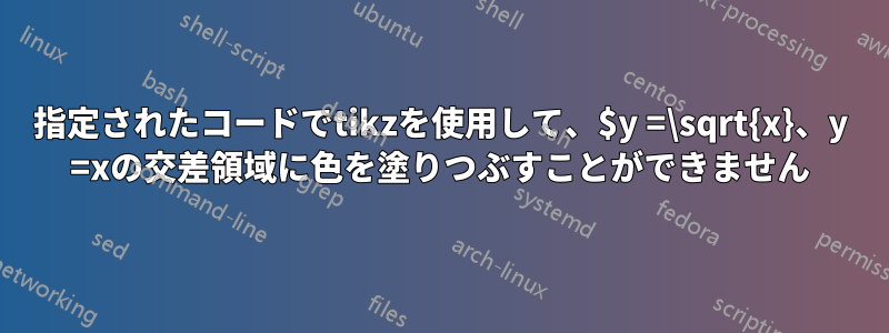 指定されたコードでtikzを使用して、$y =\sqrt{x}、y =xの交差領域に色を塗りつぶすことができません