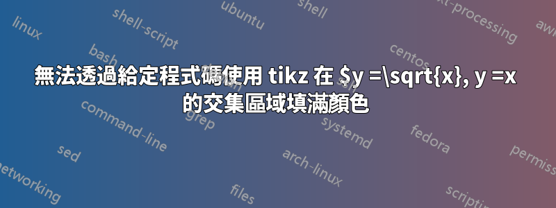 無法透過給定程式碼使用 tikz 在 $y =\sqrt{x}, y =x 的交集區域填滿顏色