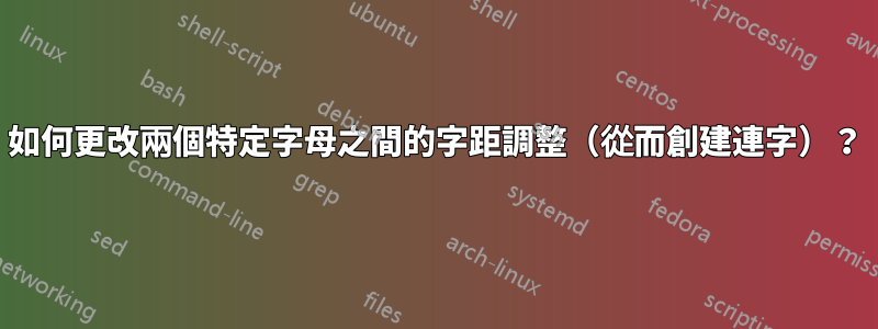 如何更改兩個特定字母之間的字距調整（從而創建連字）？