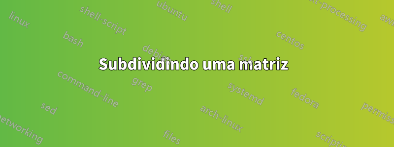 Subdividindo uma matriz 