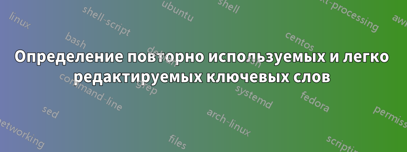 Определение повторно используемых и легко редактируемых ключевых слов