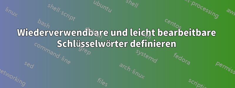 Wiederverwendbare und leicht bearbeitbare Schlüsselwörter definieren