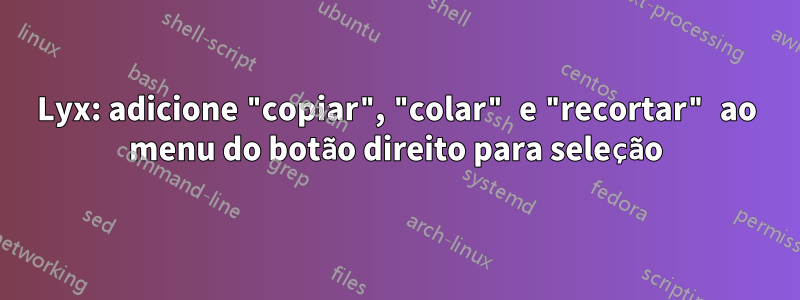 Lyx: adicione "copiar", "colar" e "recortar" ao menu do botão direito para seleção