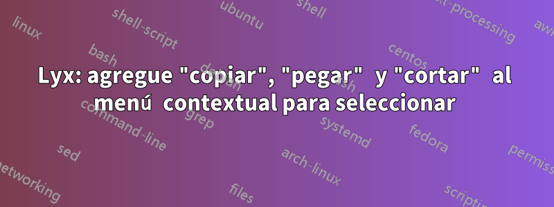 Lyx: agregue "copiar", "pegar" y "cortar" al menú contextual para seleccionar