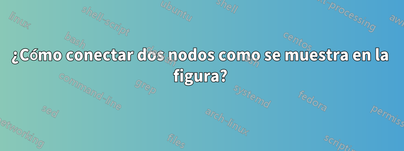 ¿Cómo conectar dos nodos como se muestra en la figura?