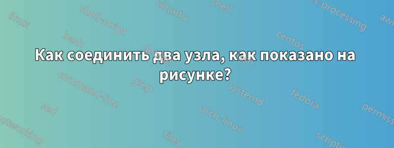 Как соединить два узла, как показано на рисунке?