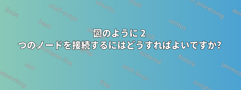 図のように 2 つのノードを接続するにはどうすればよいですか?