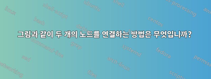 그림과 같이 두 개의 노드를 연결하는 방법은 무엇입니까?