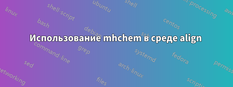 Использование mhchem в среде align