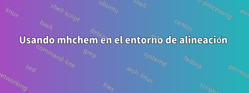 Usando mhchem en el entorno de alineación