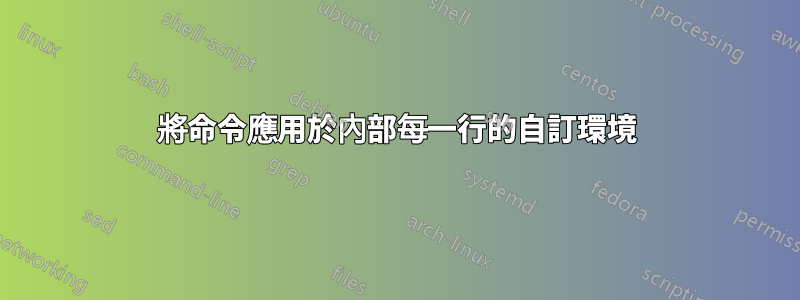 將命令應用於內部每一行的自訂環境