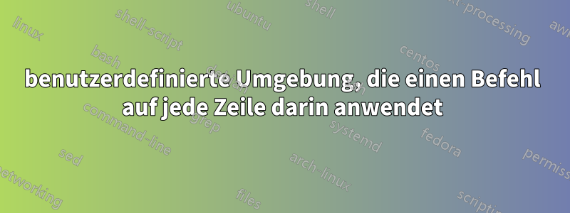 benutzerdefinierte Umgebung, die einen Befehl auf jede Zeile darin anwendet