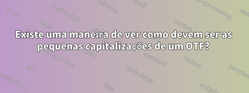 Existe uma maneira de ver como devem ser as pequenas capitalizações de um OTF?