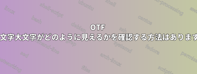 OTF の小文字大文字がどのように見えるかを確認する方法はありますか?