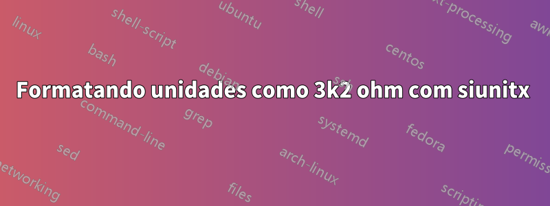 Formatando unidades como 3k2 ohm com siunitx