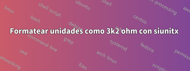 Formatear unidades como 3k2 ohm con siunitx